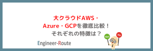 大クラウドAWS・Azure・GCPを徹底比較！それぞれの特徴は？