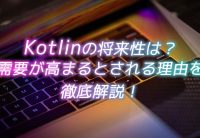 Kotlinの将来性は?需要が高まるとされる理由を徹底解説!