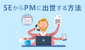 システムエンジニア(SE)からプロジェクトマネージャー(PM)に出世する方法