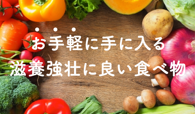 活力を取り戻す！お手軽に手に入る滋養強壮に良い食べ物