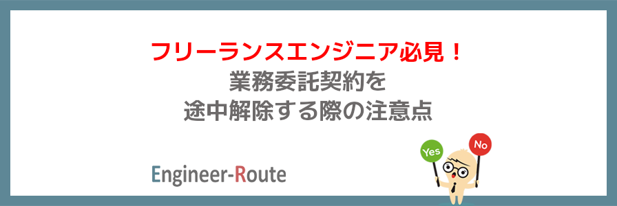 フリーランスエンジニア必見！業務委託契約を途中解除する際の注意点