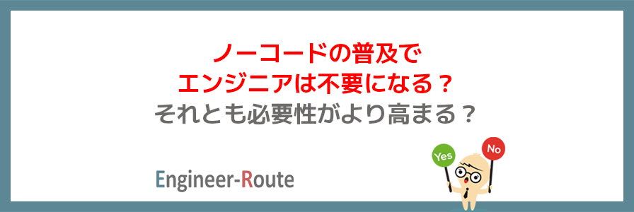 ノーコードの普及でエンジニアは不要になる?それとも必要性がより高まる?