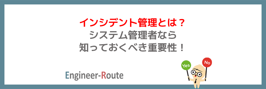 インシデント管理とは？システム管理者なら知っておくべき重要性！