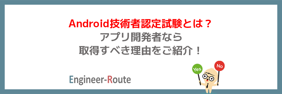 Android技術者認定試験とは？アプリ開発者なら取得すべき理由をご紹介！