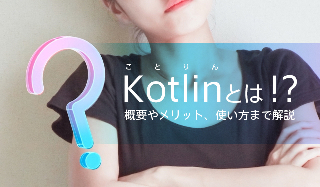 Kotlinとは！？概要やメリット、使い方まで解説