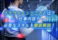 クラウドエンジニアとは?仕事内容や必要なスキルを徹底解説!