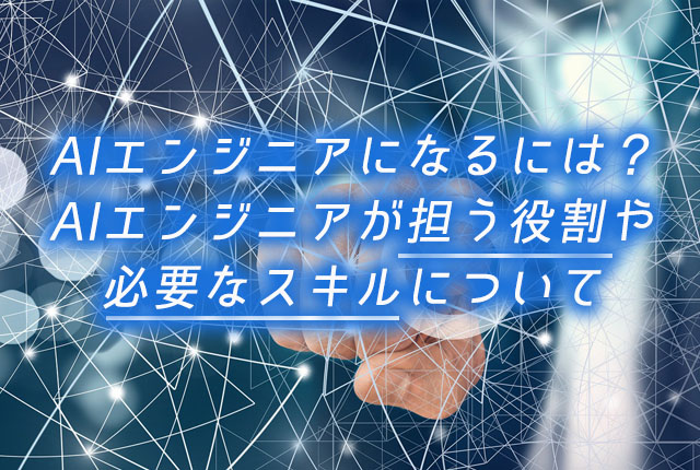 AIエンジニアになるには？AIエンジニアが担う役割や必要なスキル