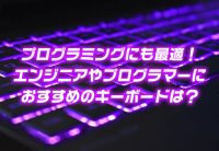 プログラミングにも最適!エンジニアやプログラマーにおすすめのキーボードは?