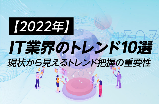 【2022年】IT業界のトレンド10選｜現状から見えるトレンド把握の重要性
