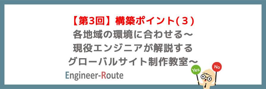 【第3回】構築ポイント(３) 各地域の環境に合わせる〜現役エンジニアが解説するグローバルサ…