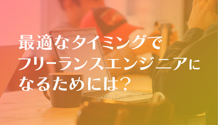 最適なタイミングでフリーランスエンジニアになるためには？