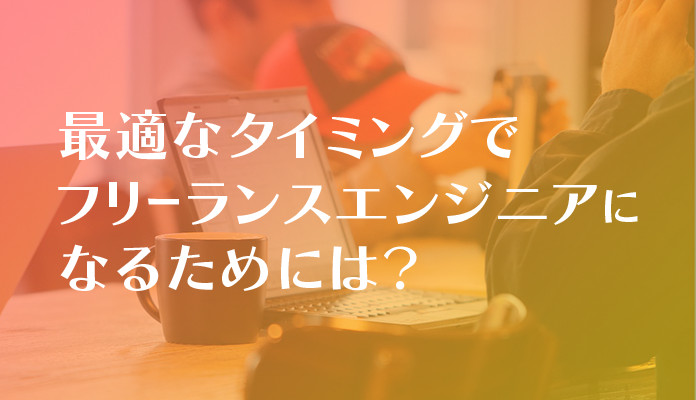 最適なタイミングでフリーランスエンジニアになるためには?